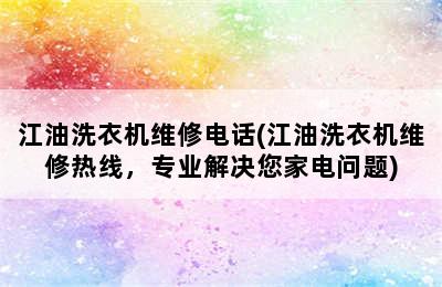 江油洗衣机维修电话(江油洗衣机维修热线，专业解决您家电问题)