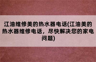 江油维修美的热水器电话(江油美的热水器维修电话，尽快解决您的家电问题)