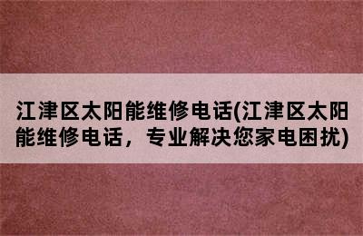 江津区太阳能维修电话(江津区太阳能维修电话，专业解决您家电困扰)