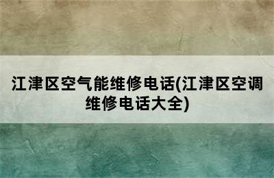 江津区空气能维修电话(江津区空调维修电话大全)