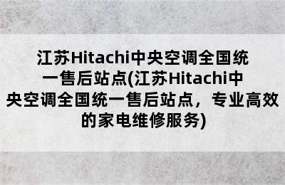 江苏Hitachi中央空调全国统一售后站点(江苏Hitachi中央空调全国统一售后站点，专业高效的家电维修服务)