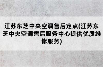 江苏东芝中央空调售后定点(江苏东芝中央空调售后服务中心提供优质维修服务)