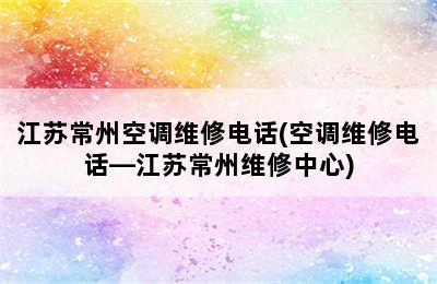 江苏常州空调维修电话(空调维修电话—江苏常州维修中心)