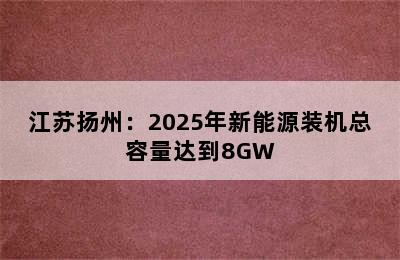 江苏扬州：2025年新能源装机总容量达到8GW