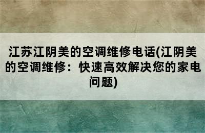 江苏江阴美的空调维修电话(江阴美的空调维修：快速高效解决您的家电问题)