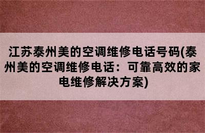 江苏泰州美的空调维修电话号码(泰州美的空调维修电话：可靠高效的家电维修解决方案)