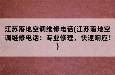 江苏落地空调维修电话(江苏落地空调维修电话：专业修理，快速响应！)