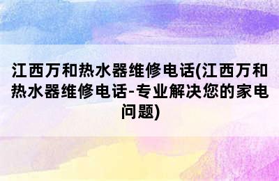 江西万和热水器维修电话(江西万和热水器维修电话-专业解决您的家电问题)