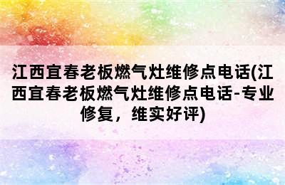 江西宜春老板燃气灶维修点电话(江西宜春老板燃气灶维修点电话-专业修复，维实好评)