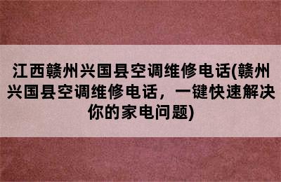 江西赣州兴国县空调维修电话(赣州兴国县空调维修电话，一键快速解决你的家电问题)