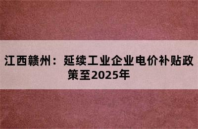 江西赣州：延续工业企业电价补贴政策至2025年