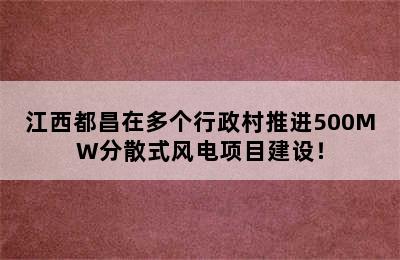 江西都昌在多个行政村推进500MW分散式风电项目建设！