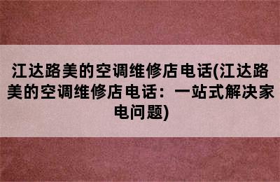 江达路美的空调维修店电话(江达路美的空调维修店电话：一站式解决家电问题)