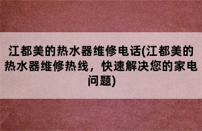 江都美的热水器维修电话(江都美的热水器维修热线，快速解决您的家电问题)