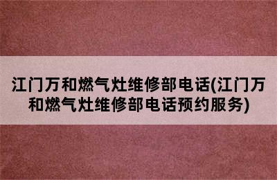 江门万和燃气灶维修部电话(江门万和燃气灶维修部电话预约服务)