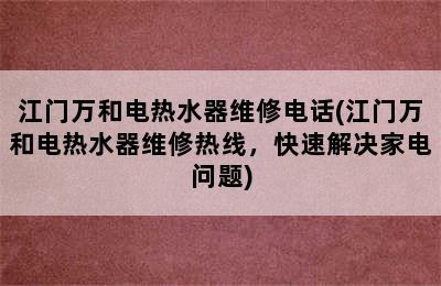 江门万和电热水器维修电话(江门万和电热水器维修热线，快速解决家电问题)