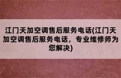 江门天加空调售后服务电话(江门天加空调售后服务电话，专业维修师为您解决)