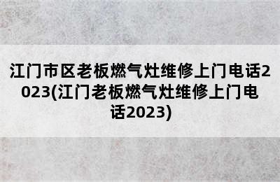 江门市区老板燃气灶维修上门电话2023(江门老板燃气灶维修上门电话2023)