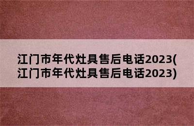 江门市年代灶具售后电话2023(江门市年代灶具售后电话2023)