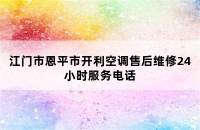 江门市恩平市开利空调售后维修24小时服务电话