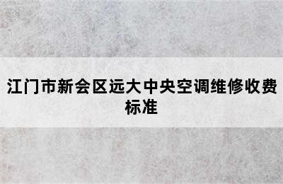 江门市新会区远大中央空调维修收费标准