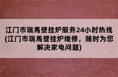 江门市瑞馬壁挂炉服务24小时热线(江门市瑞馬壁挂炉维修，随时为您解决家电问题)