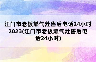 江门市老板燃气灶售后电话24小时2023(江门市老板燃气灶售后电话24小时)