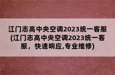 江门志高中央空调2023统一客服(江门志高中央空调2023统一客服，快速响应,专业维修)