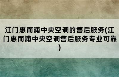 江门惠而浦中央空调的售后服务(江门惠而浦中央空调售后服务专业可靠)