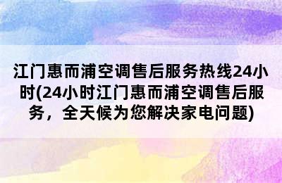 江门惠而浦空调售后服务热线24小时(24小时江门惠而浦空调售后服务，全天候为您解决家电问题)