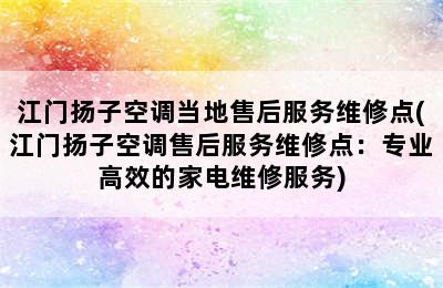 江门扬子空调当地售后服务维修点(江门扬子空调售后服务维修点：专业高效的家电维修服务)