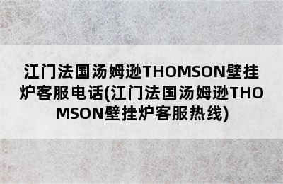 江门法国汤姆逊THOMSON壁挂炉客服电话(江门法国汤姆逊THOMSON壁挂炉客服热线)