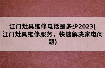 江门灶具维修电话是多少2023(江门灶具维修服务，快速解决家电问题)