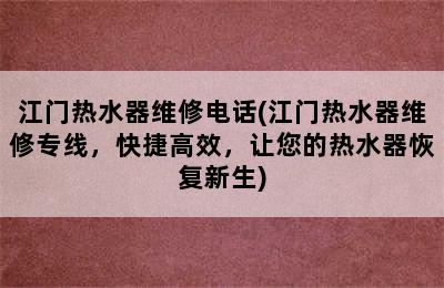 江门热水器维修电话(江门热水器维修专线，快捷高效，让您的热水器恢复新生)