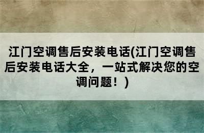 江门空调售后安装电话(江门空调售后安装电话大全，一站式解决您的空调问题！)