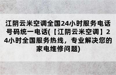 江阴云米空调全国24小时服务电话号码统一电话(【江阴云米空调】24小时全国服务热线，专业解决您的家电维修问题)