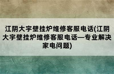 江阴大宇壁挂炉维修客服电话(江阴大宇壁挂炉维修客服电话—专业解决家电问题)