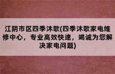 江阴市区四季沐歌(四季沐歌家电维修中心，专业高效快速，竭诚为您解决家电问题)