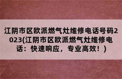 江阴市区欧派燃气灶维修电话号码2023(江阴市区欧派燃气灶维修电话：快速响应，专业高效！)