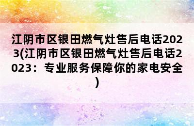江阴市区银田燃气灶售后电话2023(江阴市区银田燃气灶售后电话2023：专业服务保障你的家电安全)