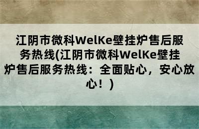 江阴市微科WelKe壁挂炉售后服务热线(江阴市微科WelKe壁挂炉售后服务热线：全面贴心，安心放心！)