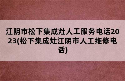 江阴市松下集成灶人工服务电话2023(松下集成灶江阴市人工维修电话)