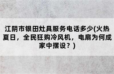 江阴市银田灶具服务电话多少(火热夏日，全民狂购冷风机，电扇为何成家中摆设？)