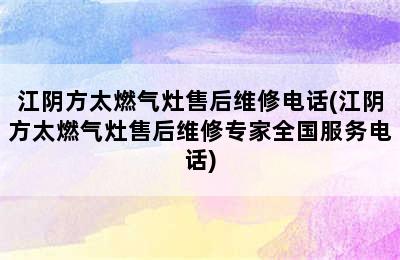 江阴方太燃气灶售后维修电话(江阴方太燃气灶售后维修专家全国服务电话)