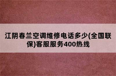 江阴春兰空调维修电话多少(全国联保)客服服务400热线