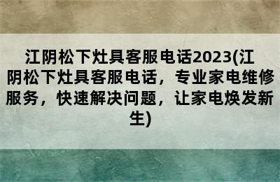 江阴松下灶具客服电话2023(江阴松下灶具客服电话，专业家电维修服务，快速解决问题，让家电焕发新生)