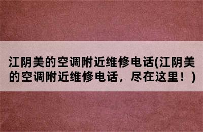 江阴美的空调附近维修电话(江阴美的空调附近维修电话，尽在这里！)