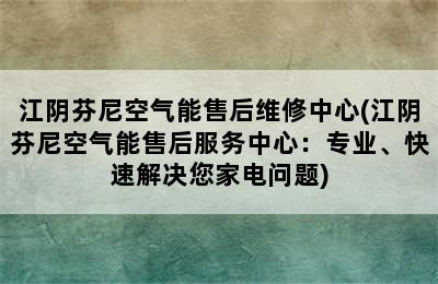 江阴芬尼空气能售后维修中心(江阴芬尼空气能售后服务中心：专业、快速解决您家电问题)