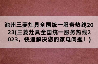 池州三菱灶具全国统一服务热线2023(三菱灶具全国统一服务热线2023，快速解决您的家电问题！)