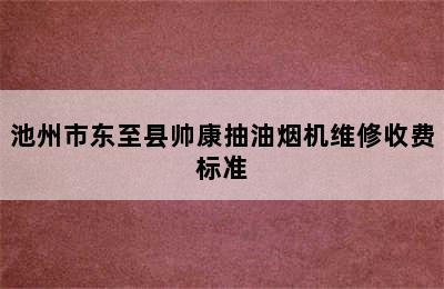 池州市东至县帅康抽油烟机维修收费标准